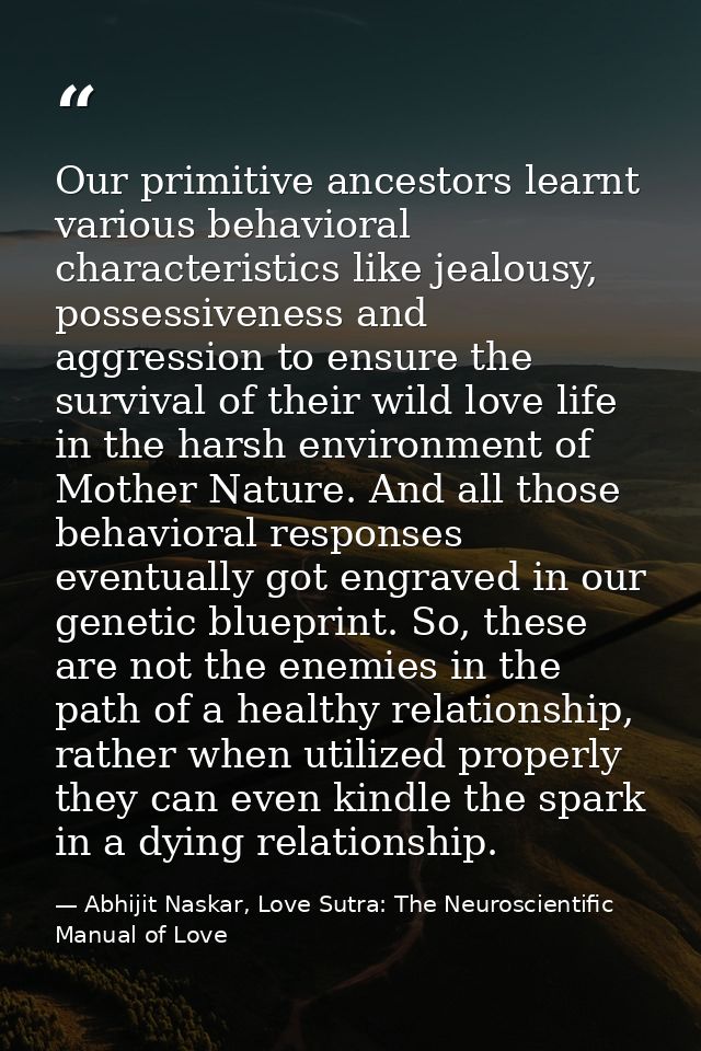 Our primitive ancestors learnt various behavioral characteristics like jealousy, possessiveness and aggression to ensure — Abhijit Naskar, Love Sutra: The Neuroscientific Manual of Love