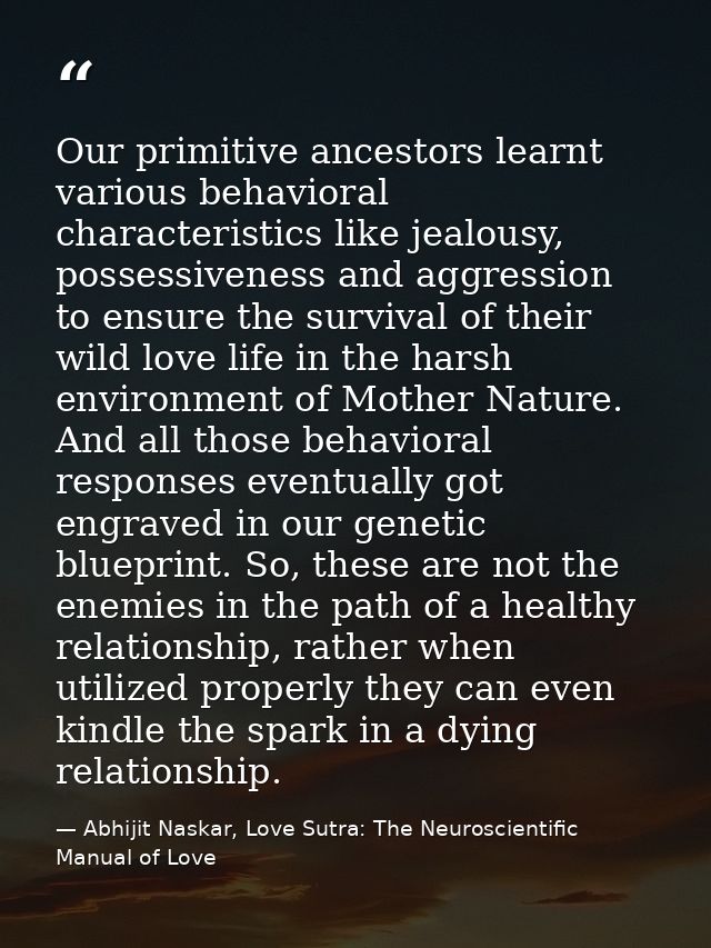 Our primitive ancestors learnt various behavioral characteristics like jealousy, possessiveness and aggression to ensure — Abhijit Naskar, Love Sutra: The Neuroscientific Manual of Love
