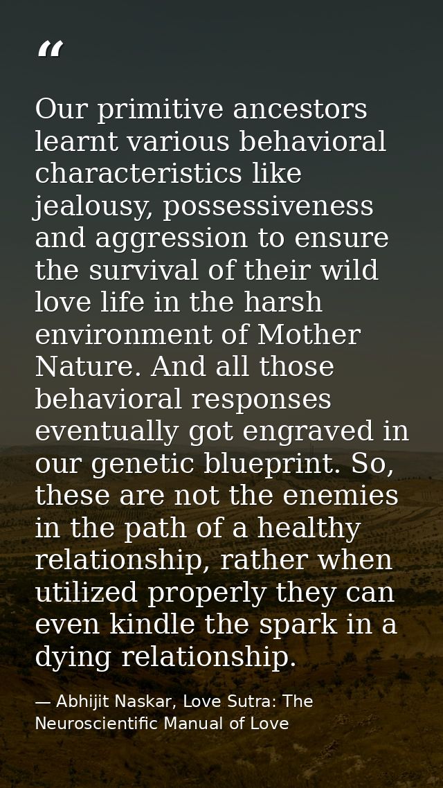 Our primitive ancestors learnt various behavioral characteristics like jealousy, possessiveness and aggression to ensure — Abhijit Naskar, Love Sutra: The Neuroscientific Manual of Love