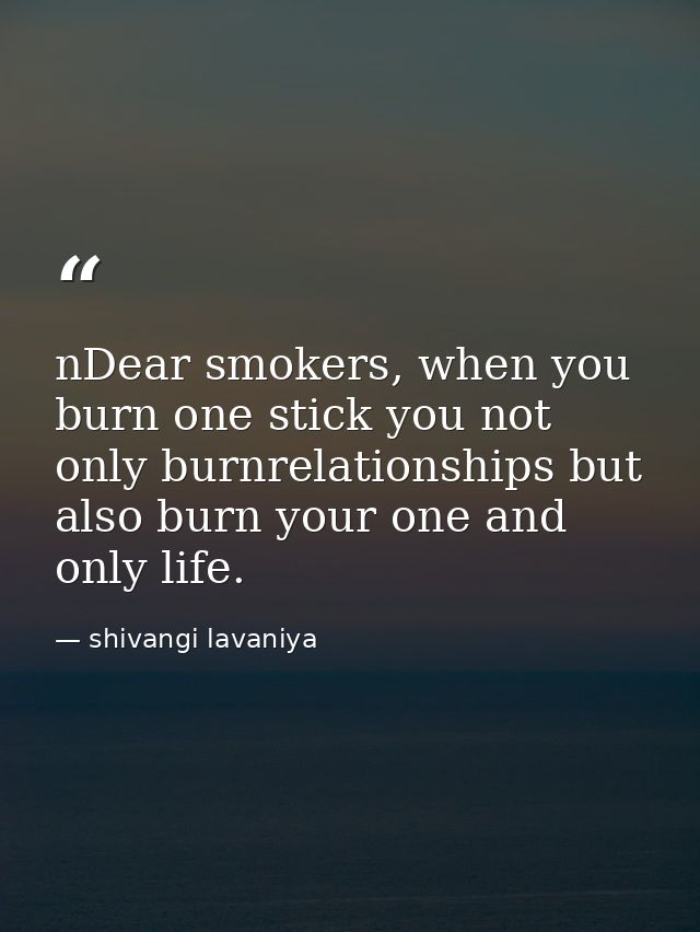 nDear smokers, when you burn one stick you not only burnrelationships but also burn your one and only life. — shivangi lavaniya
