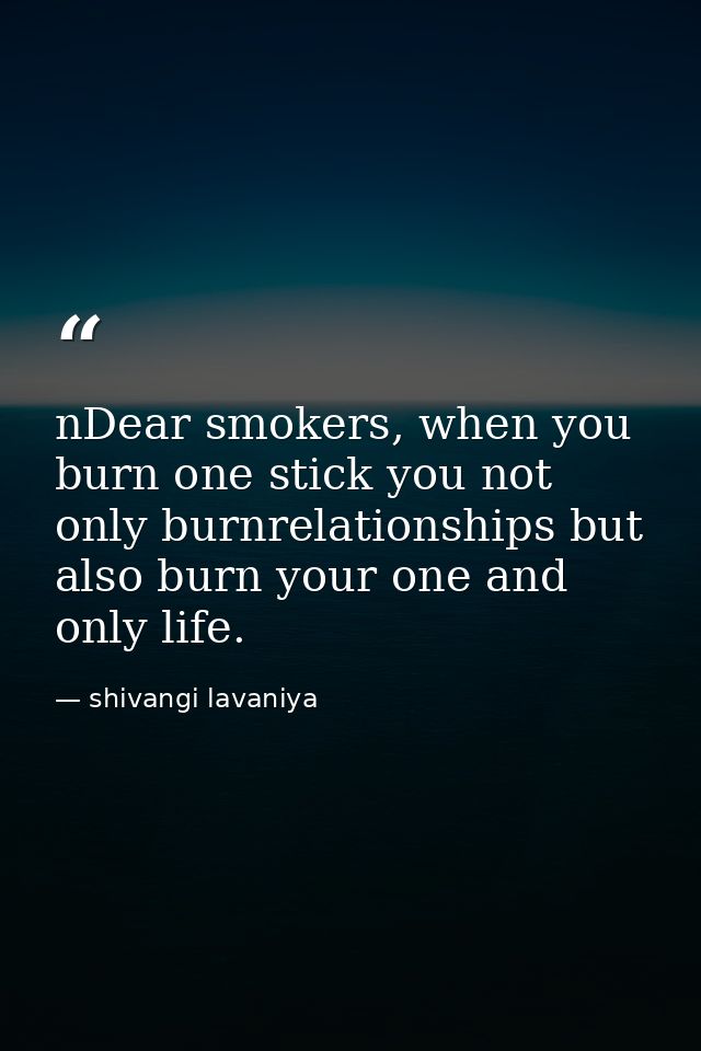 nDear smokers, when you burn one stick you not only burnrelationships but also burn your one and only life. — shivangi lavaniya
