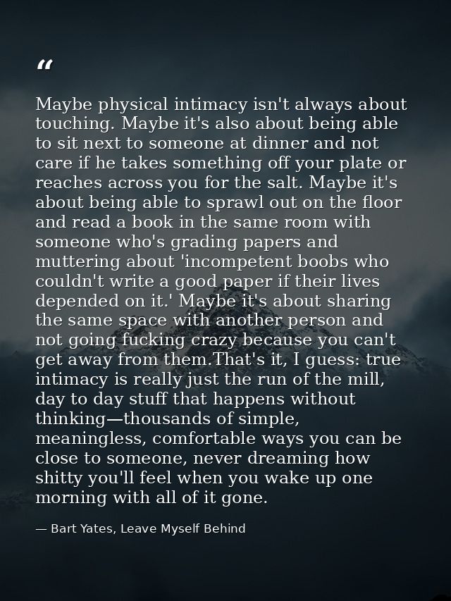Maybe physical intimacy isn't always about touching. Maybe it's also about being able to sit next to someone at dinner a — Bart Yates, Leave Myself Behind