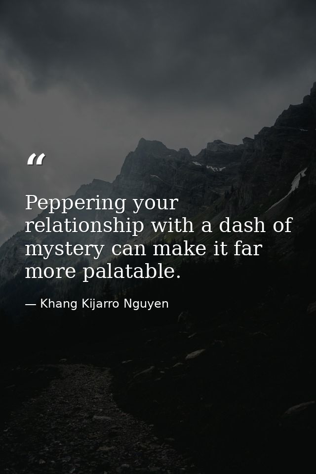 Peppering your relationship with a dash of mystery can make it far more palatable. — Khang Kijarro Nguyen