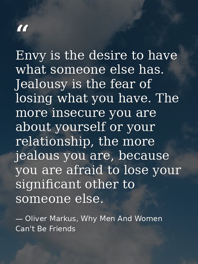 Envy is the desire to have what someone else has. Jealousy is the fear of losing what you have. The more insecure you ar — Oliver Markus, Why Men And Women Can't Be Friends