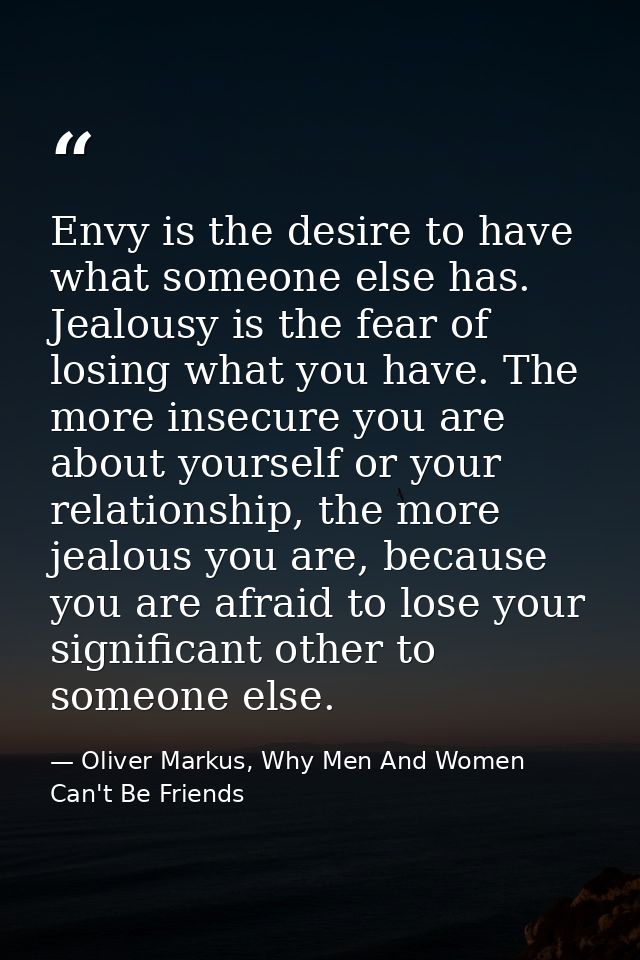 Envy is the desire to have what someone else has. Jealousy is the fear of losing what you have. The more insecure you ar — Oliver Markus, Why Men And Women Can't Be Friends