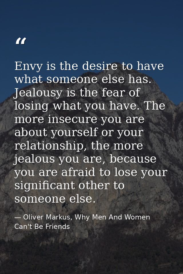 Envy is the desire to have what someone else has. Jealousy is the fear of losing what you have. The more insecure you ar — Oliver Markus, Why Men And Women Can't Be Friends