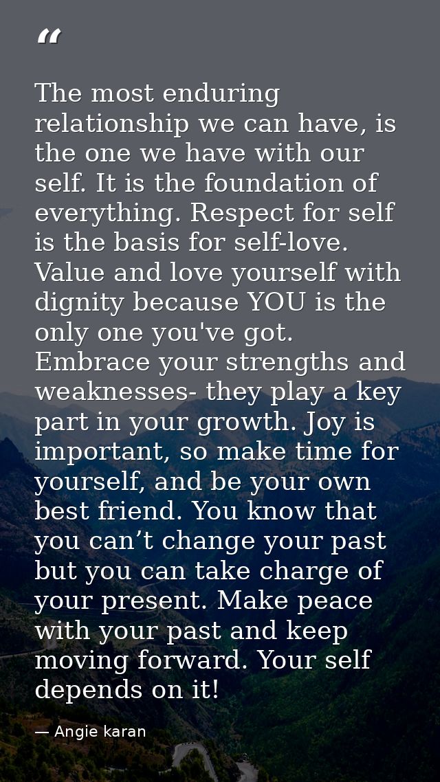 The most enduring relationship we can have, is the one we have with our self. It is the foundation of everything. Respec — Angie karan