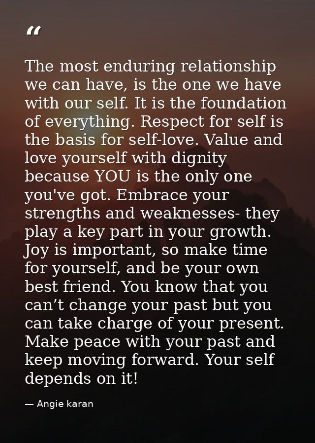 The most enduring relationship we can have, is the one we have with our self. It is the foundation of everything. Respec — Angie karan