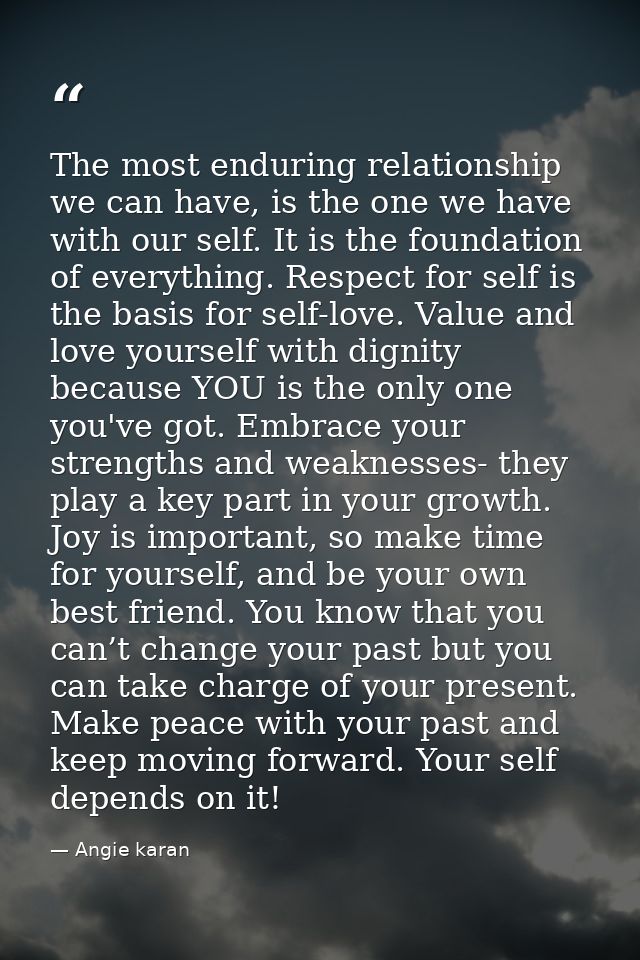 The most enduring relationship we can have, is the one we have with our self. It is the foundation of everything. Respec — Angie karan