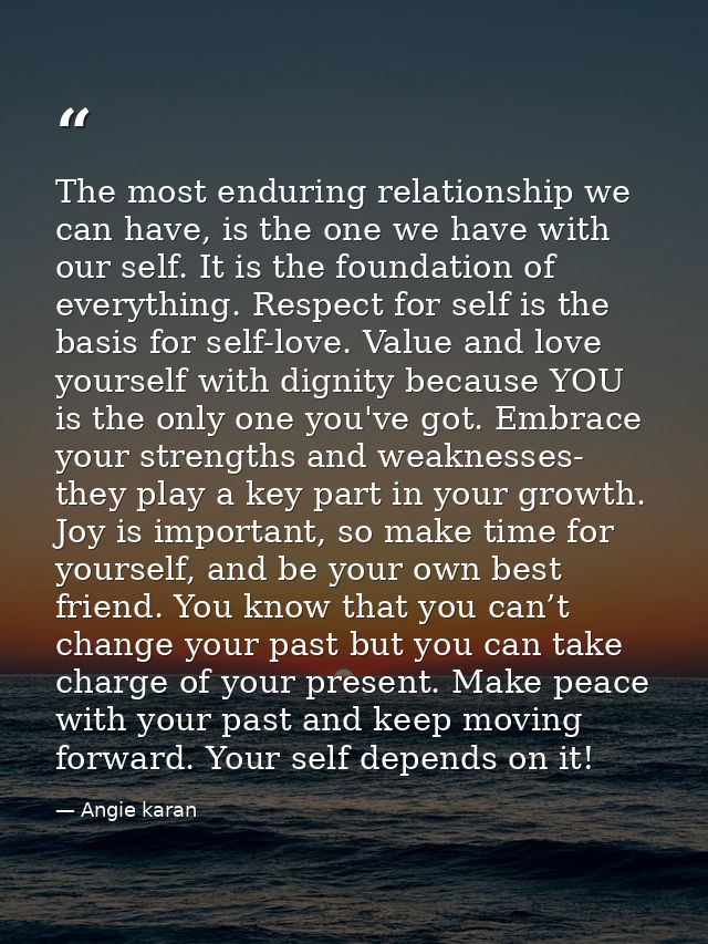 The most enduring relationship we can have, is the one we have with our self. It is the foundation of everything. Respec — Angie karan