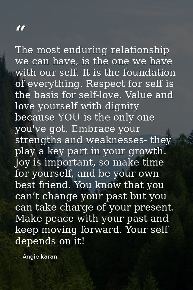The most enduring relationship we can have, is the one we have with our self. It is the foundation of everything. Respec — Angie karan