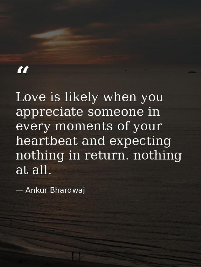 Love is likely when you appreciate someone in every moments of your heartbeat and expecting nothing in return. nothing a — Ankur Bhardwaj