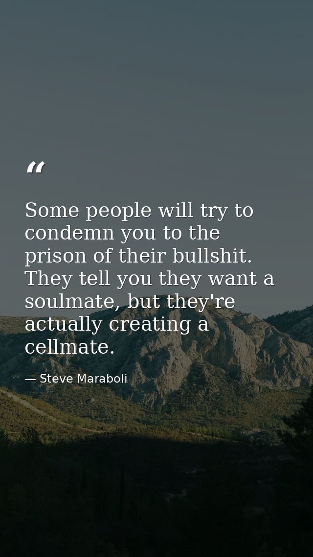 Some people will try to condemn you to the prison of their bullshit. They tell you they want a soulmate, but they're act — Steve Maraboli