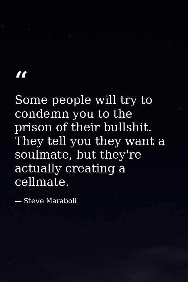 Some people will try to condemn you to the prison of their bullshit. They tell you they want a soulmate, but they're act — Steve Maraboli