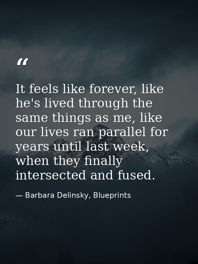 It feels like forever, like he's lived through the same things as me, like our lives ran parallel for years until last w — Barbara Delinsky, Blueprints