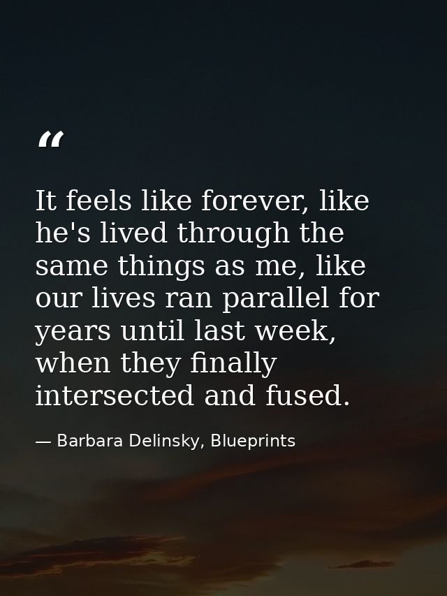 It feels like forever, like he's lived through the same things as me, like our lives ran parallel for years until last w — Barbara Delinsky, Blueprints