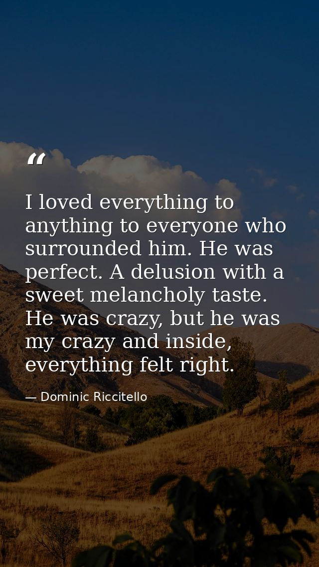 I loved everything to anything to everyone who surrounded him. He was perfect. A delusion with a sweet melancholy taste. — Dominic Riccitello