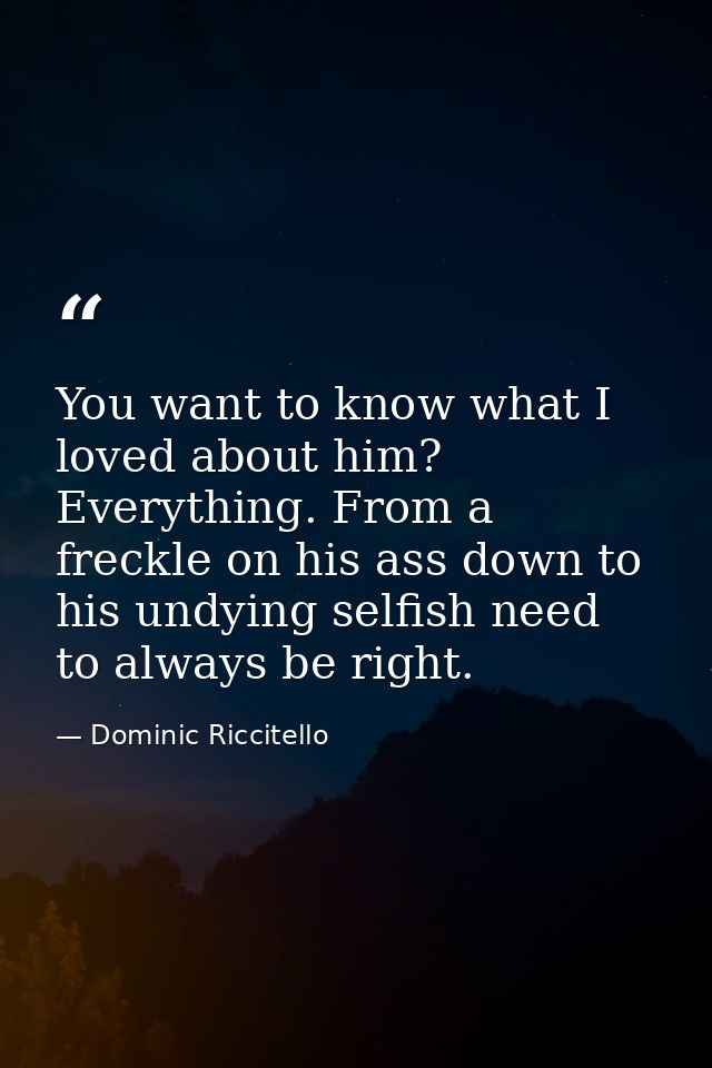 You want to know what I loved about him? Everything. From a freckle on his ass down to his undying selfish need to alway — Dominic Riccitello