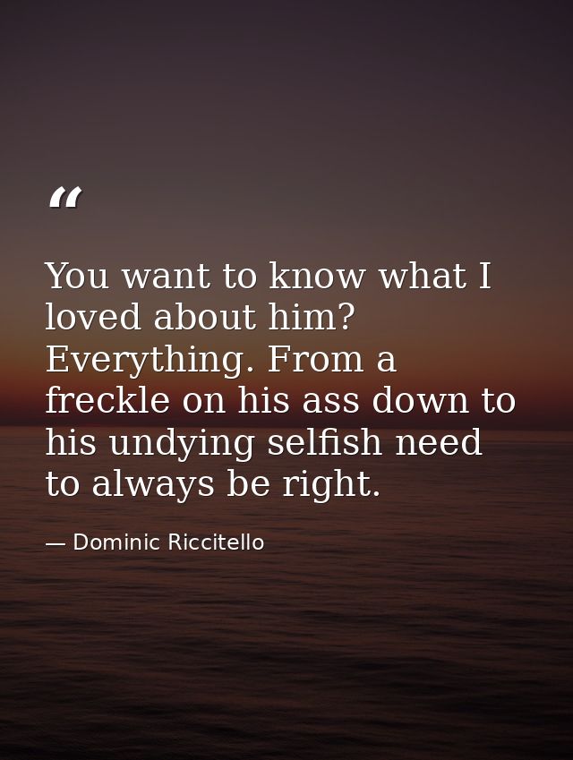 You want to know what I loved about him? Everything. From a freckle on his ass down to his undying selfish need to alway — Dominic Riccitello