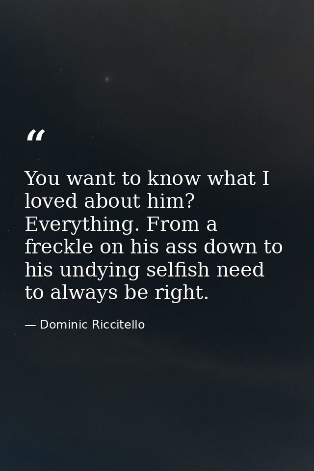 You want to know what I loved about him? Everything. From a freckle on his ass down to his undying selfish need to alway — Dominic Riccitello