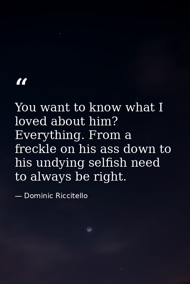 You want to know what I loved about him? Everything. From a freckle on his ass down to his undying selfish need to alway — Dominic Riccitello