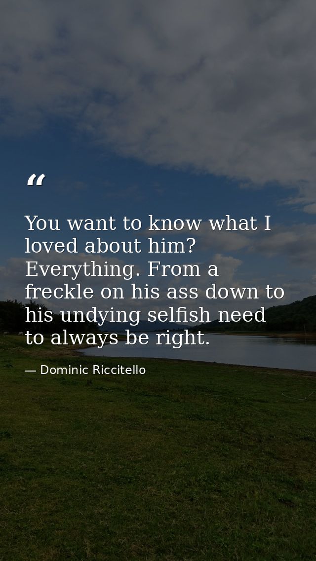 You want to know what I loved about him? Everything. From a freckle on his ass down to his undying selfish need to alway — Dominic Riccitello