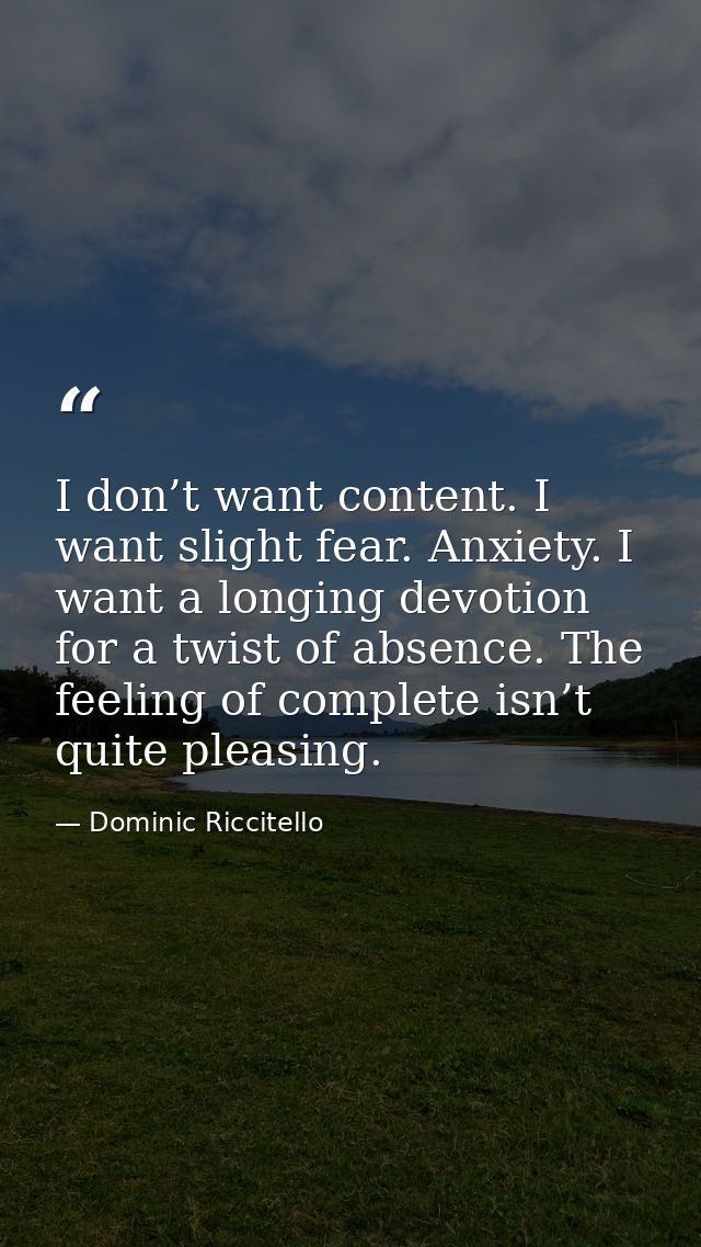 I don’t want content. I want slight fear. Anxiety. I want a longing devotion for a twist of absence. The feeling of comp — Dominic Riccitello