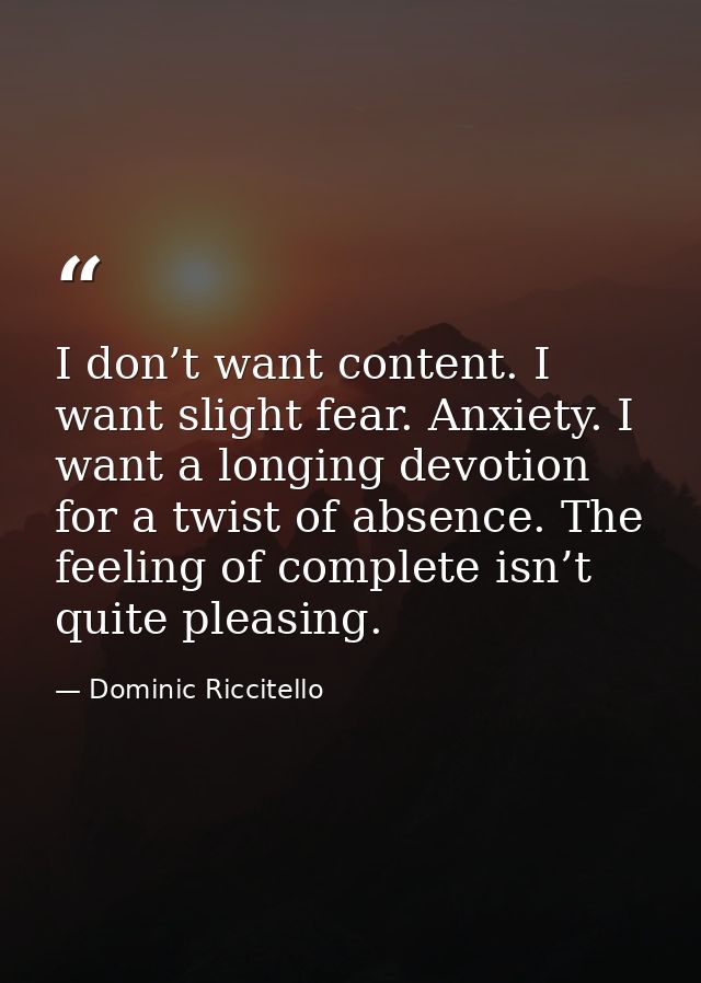 I don’t want content. I want slight fear. Anxiety. I want a longing devotion for a twist of absence. The feeling of comp — Dominic Riccitello