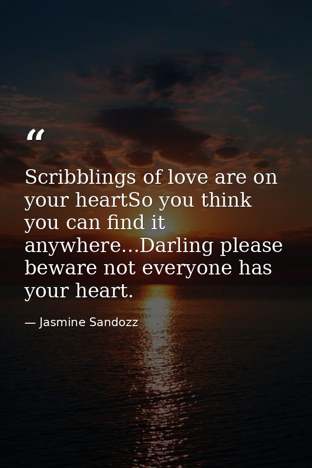 Scribblings of love are on your heartSo you think you can find it anywhere...Darling please beware not everyone has your — Jasmine Sandozz
