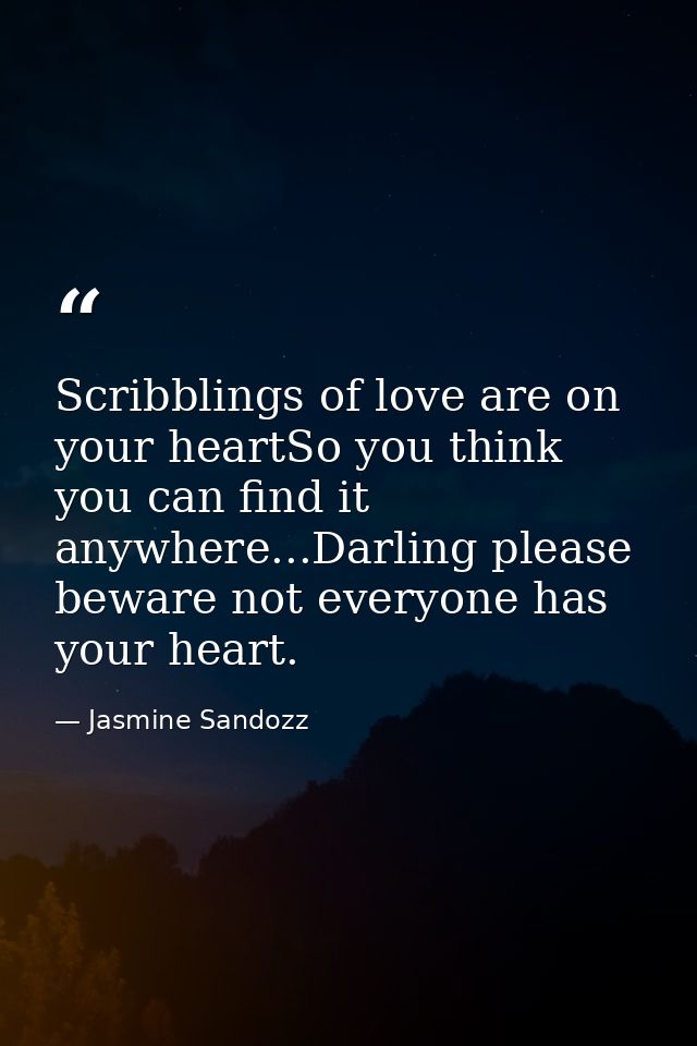 Scribblings of love are on your heartSo you think you can find it anywhere...Darling please beware not everyone has your — Jasmine Sandozz