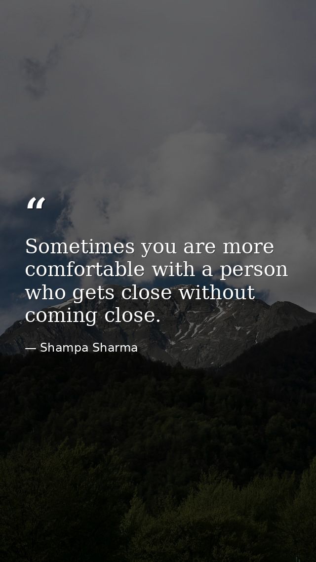 Sometimes you are more comfortable with a person who gets close without coming close. — Shampa Sharma