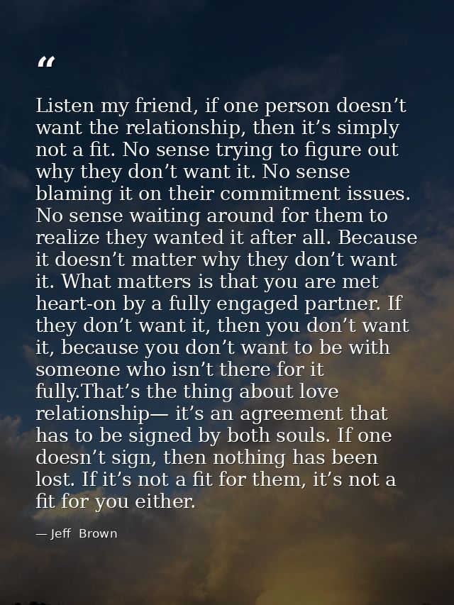 Listen my friend, if one person doesn’t want the relationship, then it’s simply not a fit. No sense trying to figure out — Jeff  Brown