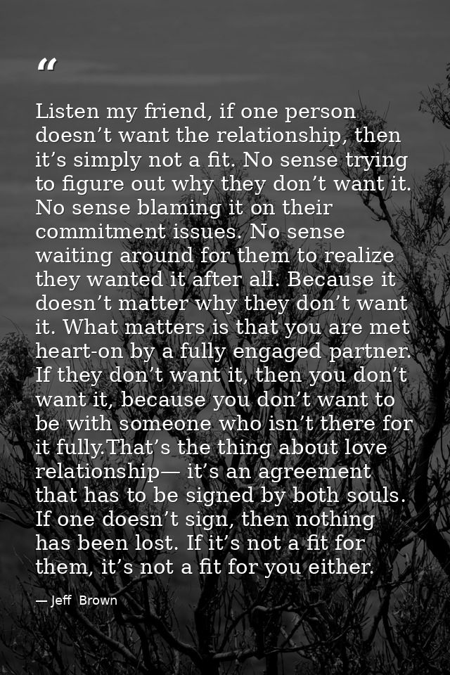 Listen my friend, if one person doesn’t want the relationship, then it’s simply not a fit. No sense trying to figure out — Jeff  Brown