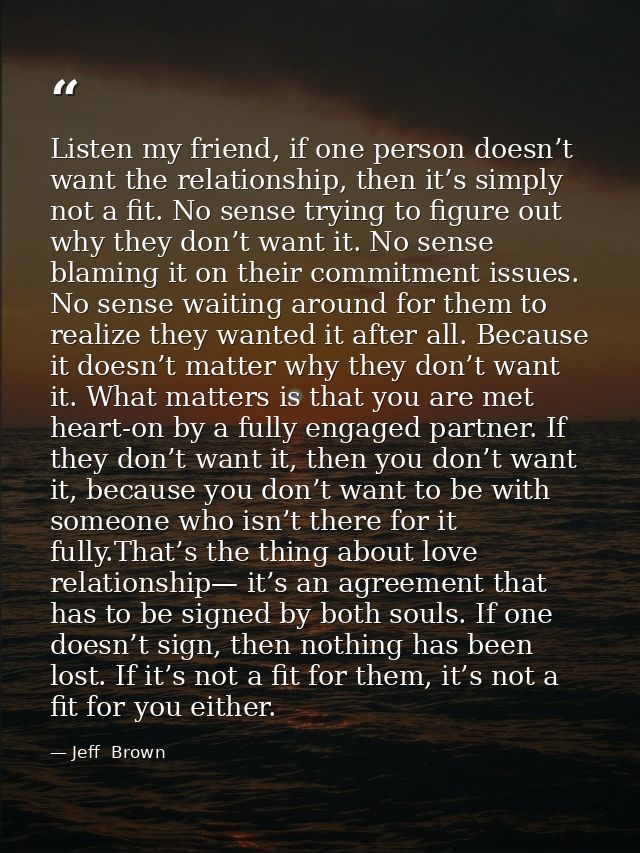 Listen my friend, if one person doesn’t want the relationship, then it’s simply not a fit. No sense trying to figure out — Jeff  Brown