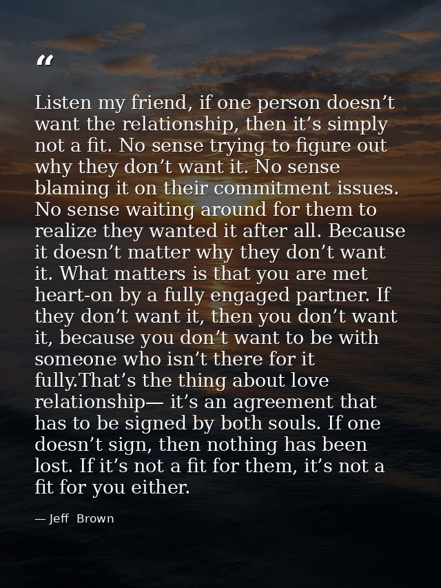 Listen my friend, if one person doesn’t want the relationship, then it’s simply not a fit. No sense trying to figure out — Jeff  Brown