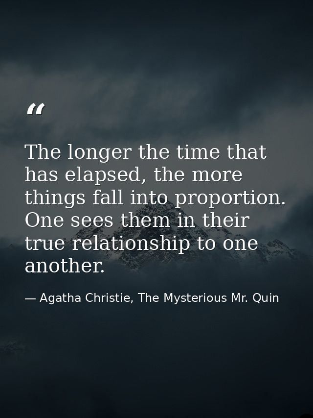 The longer the time that has elapsed, the more things fall into proportion. One sees them in their true relationship to  — Agatha Christie, The Mysterious Mr. Quin