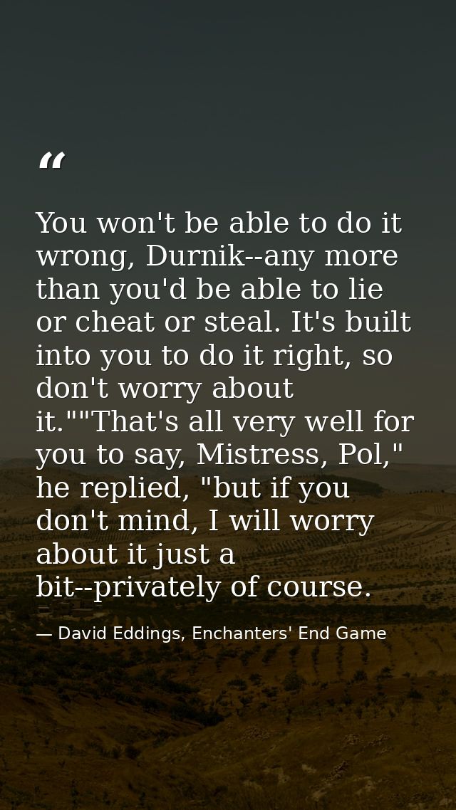 You won't be able to do it wrong, Durnik--any more than you'd be able to lie or cheat or steal. It's built into you to d — David Eddings, Enchanters' End Game