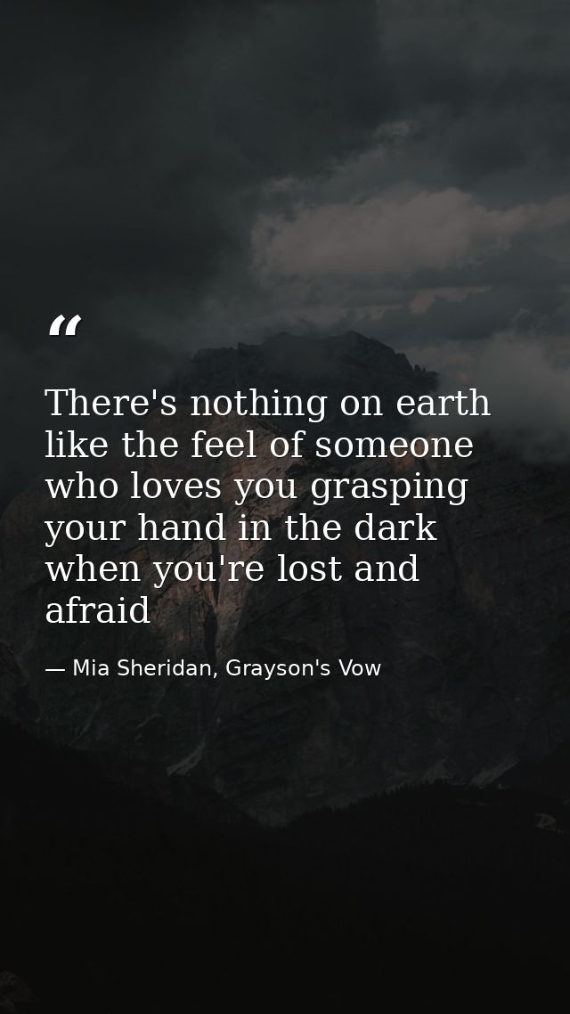 There's nothing on earth like the feel of someone who loves you grasping your hand in the dark when you're lost and afra — Mia Sheridan, Grayson's Vow