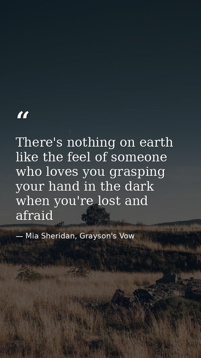There's nothing on earth like the feel of someone who loves you grasping your hand in the dark when you're lost and afra — Mia Sheridan, Grayson's Vow