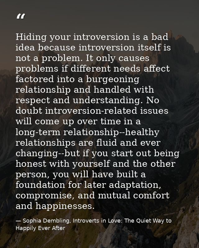 Hiding your introversion is a bad idea because introversion itself is not a problem. It only causes problems if differen — Sophia Dembling, Introverts in Love: The Quiet Way to Happily Ever After