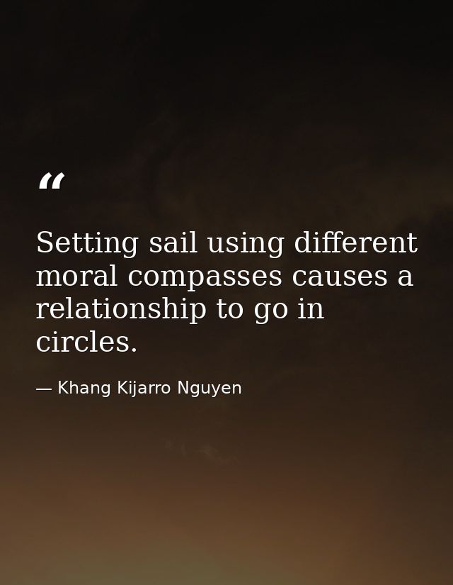 Setting sail using different moral compasses causes a relationship to go in circles. — Khang Kijarro Nguyen