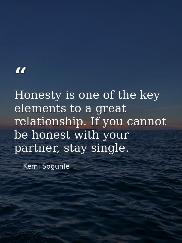 Honesty is one of the key elements to a great relationship. If you cannot be honest with your partner, stay single. — Kemi Sogunle