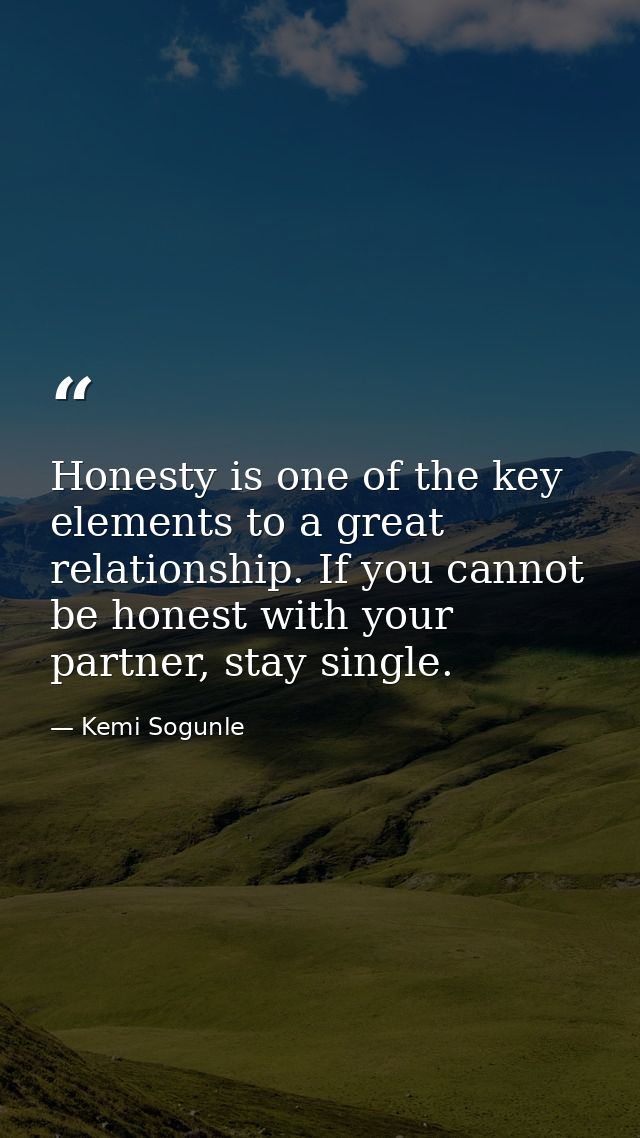 Honesty is one of the key elements to a great relationship. If you cannot be honest with your partner, stay single. — Kemi Sogunle
