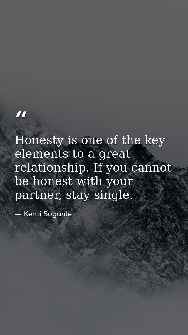 Honesty is one of the key elements to a great relationship. If you cannot be honest with your partner, stay single. — Kemi Sogunle