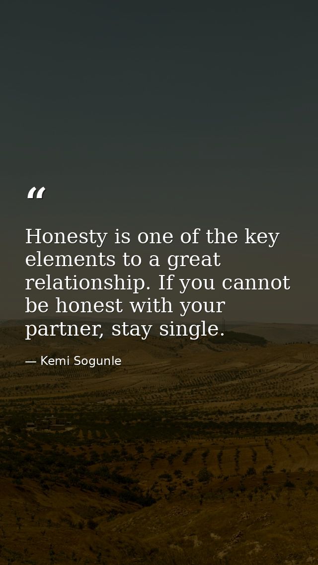 Honesty is one of the key elements to a great relationship. If you cannot be honest with your partner, stay single. — Kemi Sogunle