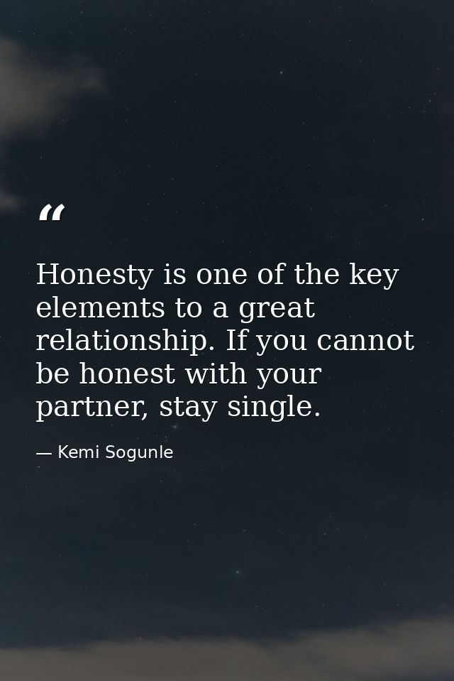 Honesty is one of the key elements to a great relationship. If you cannot be honest with your partner, stay single. — Kemi Sogunle