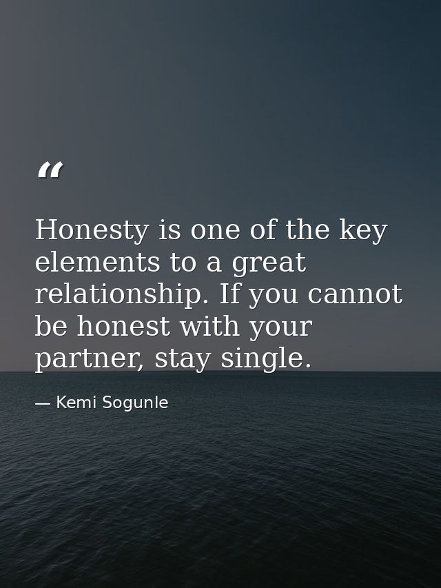 Honesty is one of the key elements to a great relationship. If you cannot be honest with your partner, stay single. — Kemi Sogunle