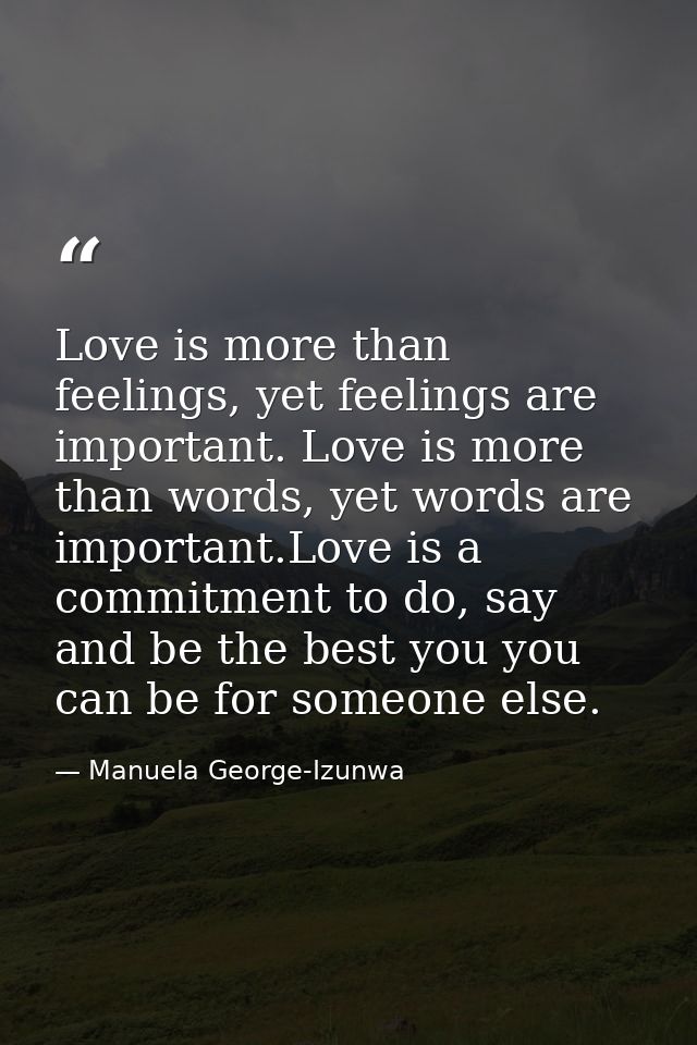 Love is more than feelings, yet feelings are important. Love is more than words, yet words are important.Love is a commi — Manuela George-Izunwa
