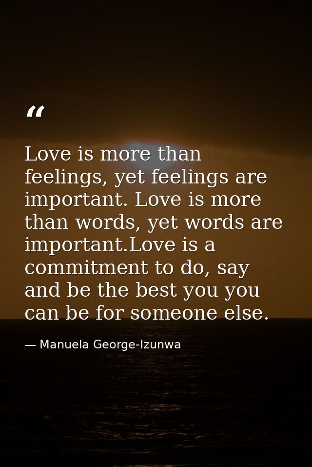 Love is more than feelings, yet feelings are important. Love is more than words, yet words are important.Love is a commi — Manuela George-Izunwa