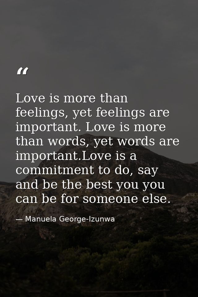 Love is more than feelings, yet feelings are important. Love is more than words, yet words are important.Love is a commi — Manuela George-Izunwa